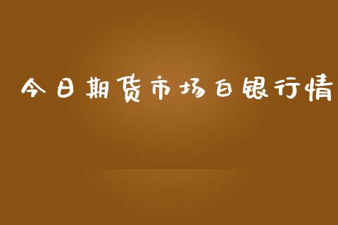 今日期货市场白银行情_https://www.fsyjjx.cn_期货研报_第1张