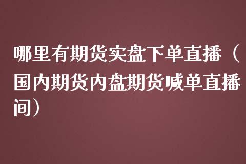 哪里有期货实盘下单直播（国内期货内盘期货喊单直播间）_https://www.fsyjjx.cn_期货在线_第1张