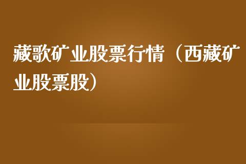 藏歌矿业股票行情（西藏矿业股票股）_https://www.fsyjjx.cn_股指期货_第1张