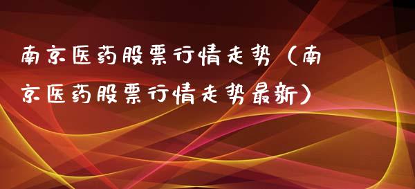 南京医药股票行情走势（南京医药股票行情走势最新）_https://www.fsyjjx.cn_股市分析_第1张