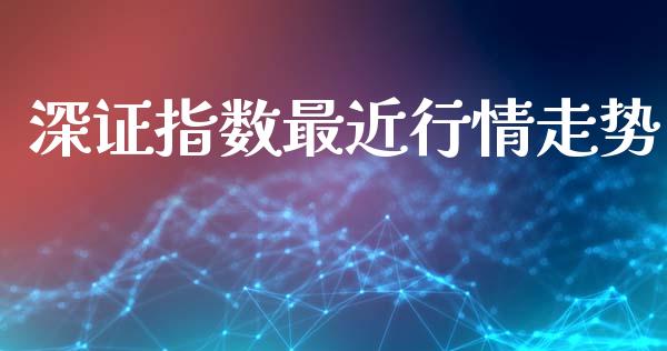 深证指数最近行情走势_https://www.fsyjjx.cn_期货资讯_第1张