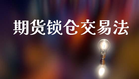 期货锁仓交易法_https://www.fsyjjx.cn_期货资讯_第1张