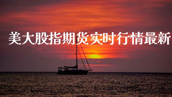 美大股指期货实时行情最新_https://www.fsyjjx.cn_期货研报_第1张