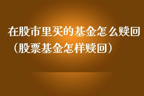 在股市里买的基金怎么赎回（股票基金怎样赎回）_https://www.fsyjjx.cn_理财资讯_第1张