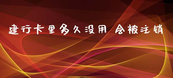 建行卡里多久没用 会被注销_https://www.fsyjjx.cn_股市分析_第1张
