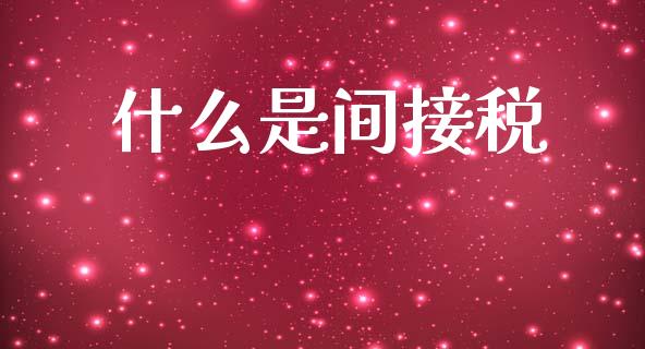 什么是间接税_https://www.fsyjjx.cn_股指期货_第1张