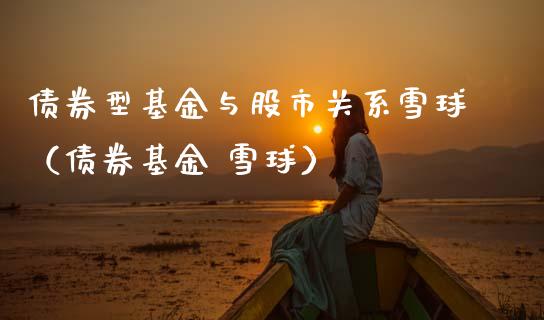 债券型基金与股市关系雪球（债券基金 雪球）_https://www.fsyjjx.cn_问财精选_第1张