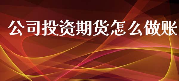 公司投资期货怎么做账_https://www.fsyjjx.cn_期货研报_第1张