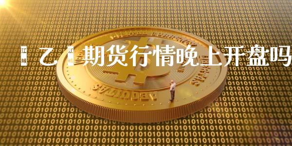 苯乙烯期货行情晚上开盘吗_https://www.fsyjjx.cn_期货资讯_第1张