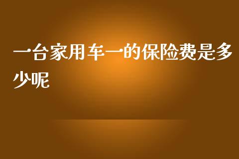 一台家用车一的保险费是多少呢_https://www.fsyjjx.cn_期货资讯_第1张