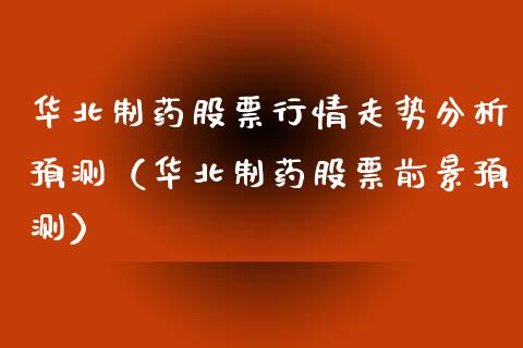 华北制药股票行情走势分析预测（华北制药股票前景预测）_https://www.fsyjjx.cn_股指期货_第1张