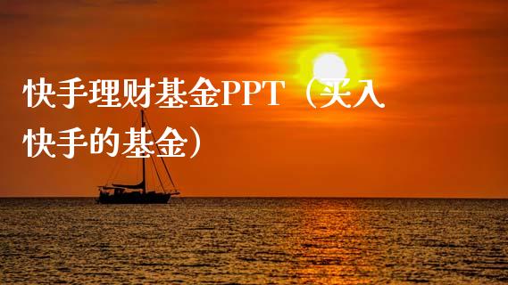 快手理财基金PPT（买入快手的基金）_https://www.fsyjjx.cn_问财精选_第1张