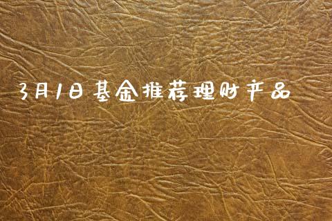 3月1日基金推荐理财产品_https://www.fsyjjx.cn_理财资讯_第1张