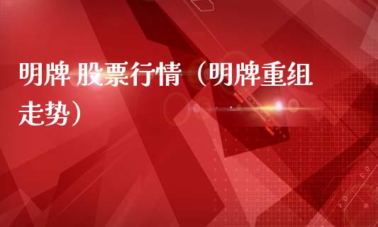 明牌 股票行情（明牌重组走势）_https://www.fsyjjx.cn_股票指导_第1张