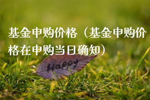 基金申购价格（基金申购价格在申购当日确知）_https://www.fsyjjx.cn_理财资讯_第1张