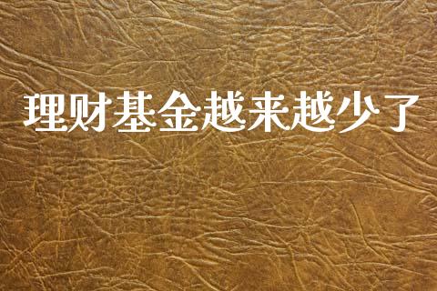 理财基金越来越少了_https://www.fsyjjx.cn_问财精选_第1张