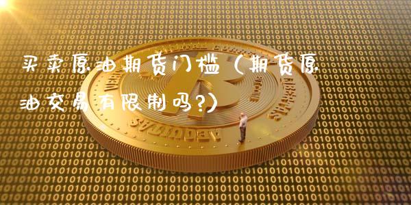 买卖原油期货门槛（期货原油交易有限制吗?）_https://www.fsyjjx.cn_期货研报_第1张