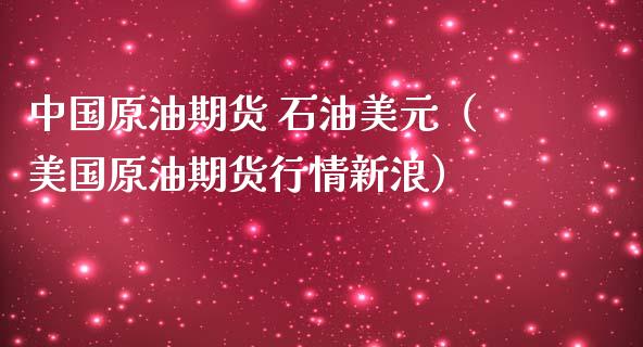 中国原油期货 石油美元（美国原油期货行情新浪）_https://www.fsyjjx.cn_期货资讯_第1张