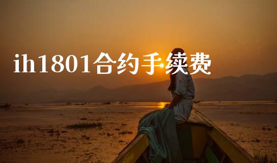 ih1801合约手续费_https://www.fsyjjx.cn_期货资讯_第1张