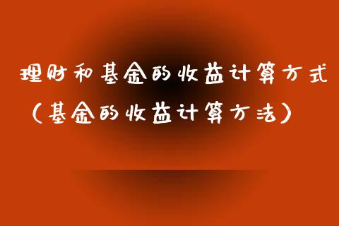 理财和基金的收益计算方式（基金的收益计算方法）_https://www.fsyjjx.cn_问财精选_第1张