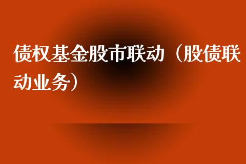 债权基金股市联动（股债联动业务）_https://www.fsyjjx.cn_问财精选_第1张