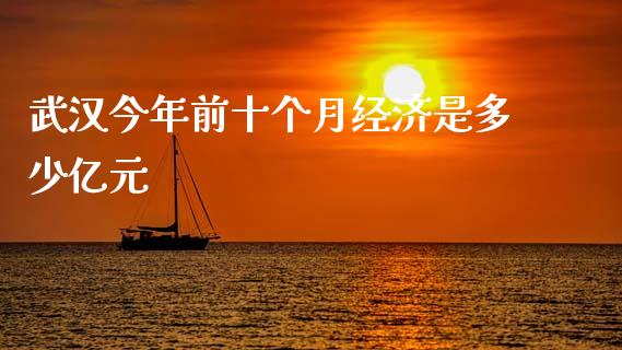 武汉今年前十个月经济是多少亿元_https://www.fsyjjx.cn_问财精选_第1张