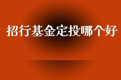 招行基金定投哪个好_https://www.fsyjjx.cn_期货研报_第1张