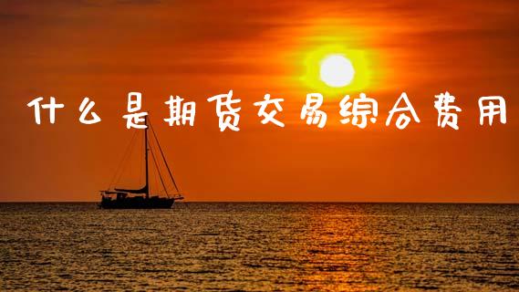 什么是期货交易综合费用_https://www.fsyjjx.cn_股指期货_第1张