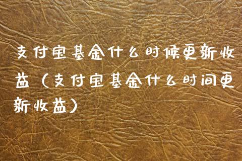 支付宝基金什么时候更新收益（支付宝基金什么时间更新收益）_https://www.fsyjjx.cn_问财精选_第1张