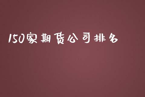 150家期货公司排名_https://www.fsyjjx.cn_期货研报_第1张