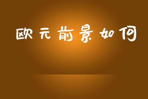 欧元前景如何_https://www.fsyjjx.cn_股市分析_第1张