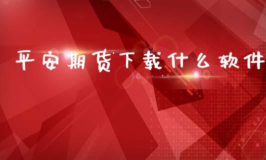 平安期货下载什么软件_https://www.fsyjjx.cn_期货研报_第1张