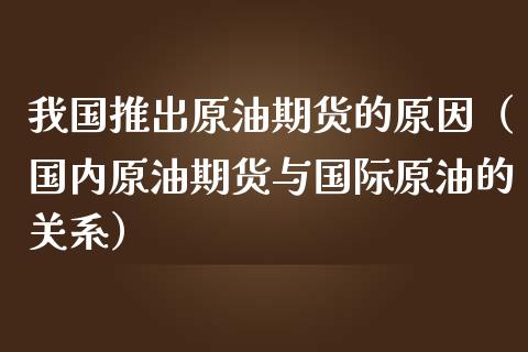 我国推出原油期货的原因（国内原油期货与国际原油的关系）_https://www.fsyjjx.cn_期货研报_第1张
