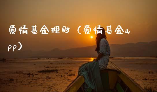 爱情基金理财（爱情基金app）_https://www.fsyjjx.cn_问财精选_第1张