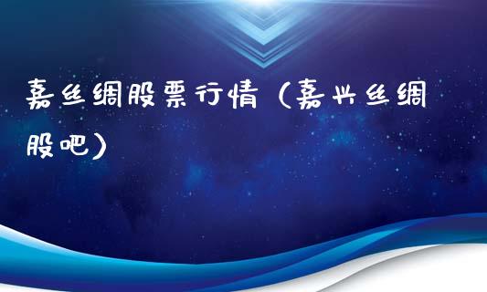 嘉丝绸股票行情（嘉兴丝绸股吧）_https://www.fsyjjx.cn_股市分析_第1张