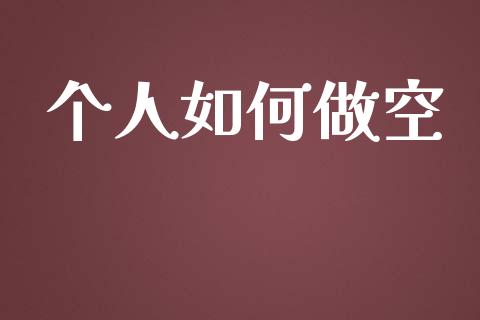 个人如何做空_https://www.fsyjjx.cn_期货资讯_第1张
