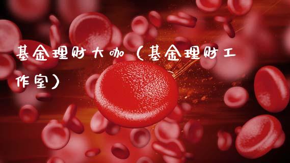 基金理财大咖（基金理财工作室）_https://www.fsyjjx.cn_理财资讯_第1张