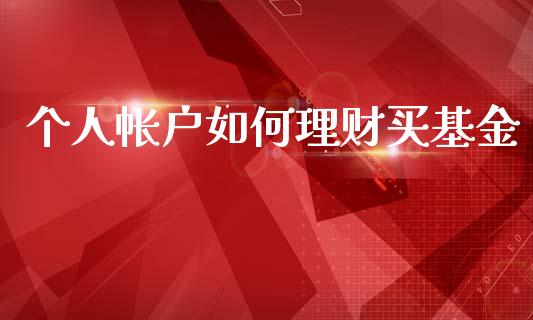 个人帐户如何理财买基金_https://www.fsyjjx.cn_问财精选_第1张