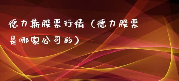 德力斯股票行情（德力股票是哪家公司的）_https://www.fsyjjx.cn_股市分析_第1张