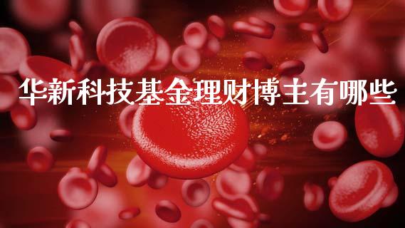 华新科技基金理财博主有哪些_https://www.fsyjjx.cn_问财精选_第1张