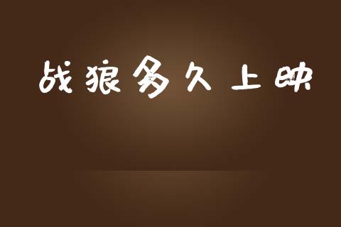 战狼多久上映_https://www.fsyjjx.cn_问财精选_第1张