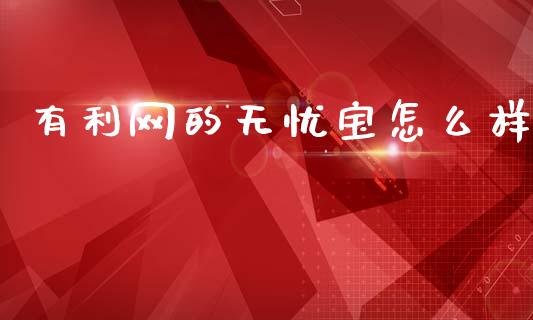 有利网的无忧宝怎么样_https://www.fsyjjx.cn_期货研报_第1张