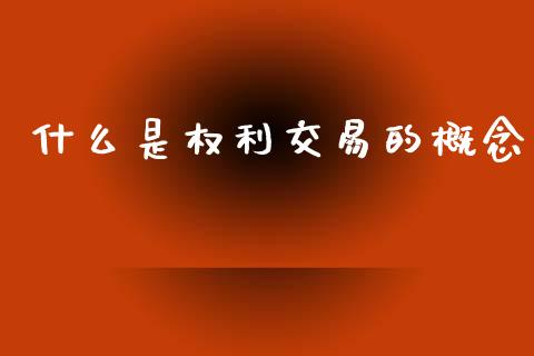 什么是权利交易的概念_https://www.fsyjjx.cn_期货资讯_第1张