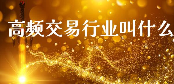 高频交易行业叫什么_https://www.fsyjjx.cn_问财精选_第1张