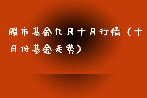 股市基金九月十月行情（十月份基金走势）_https://www.fsyjjx.cn_问财精选_第1张