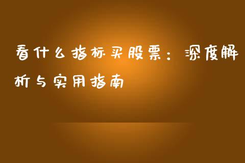 看什么指标买股票：深度解析与实用指南_https://www.fsyjjx.cn_问财精选_第1张