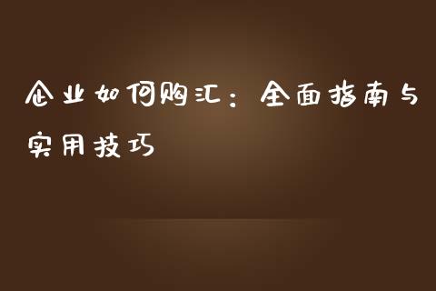 企业如何购汇：全面指南与实用技巧_https://www.fsyjjx.cn_股票指导_第1张