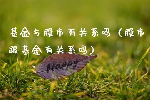 基金与股市有关系吗（股市跟基金有关系吗）_https://www.fsyjjx.cn_理财资讯_第1张
