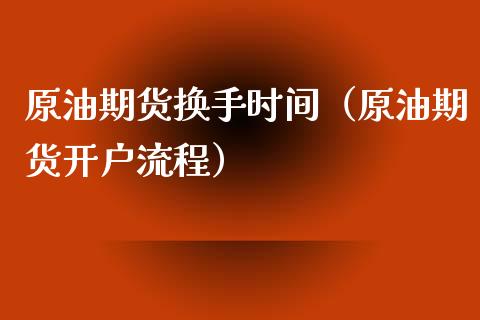 原油期货换手时间（原油期货开户流程）_https://www.fsyjjx.cn_期货研报_第1张