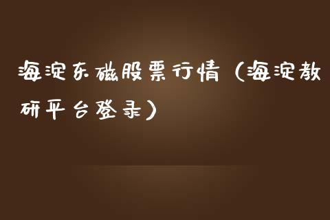 海淀东磁股票行情（海淀教研平台登录）_https://www.fsyjjx.cn_股市分析_第1张